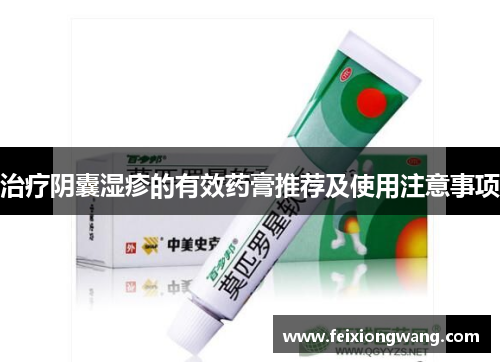 治疗阴囊湿疹的有效药膏推荐及使用注意事项 治疗阴囊湿疹的有效药膏推荐及使用注意事项