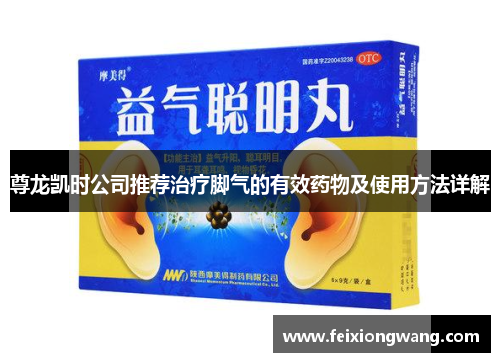 尊龙凯时公司推荐治疗脚气的有效药物及使用方法详解