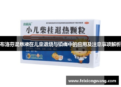布洛芬混悬液在儿童退烧与镇痛中的应用及注意事项解析