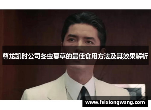 尊龙凯时公司冬虫夏草的最佳食用方法及其效果解析 尊龙凯时公司冬虫夏草的最佳食用方法及其效果解析