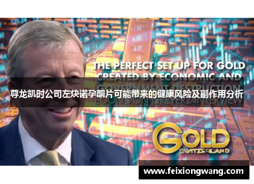 尊龙凯时公司左炔诺孕酮片可能带来的健康风险及副作用分析 尊龙凯时公司左炔诺孕酮片可能带来的健康风险及副作用分析