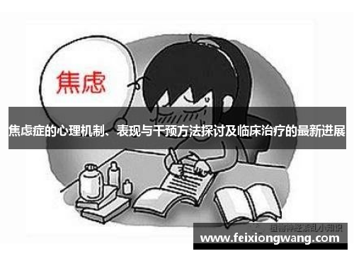 焦虑症的心理机制、表现与干预方法探讨及临床治疗的最新进展 焦虑症的心理机制、表现与干预方法探讨及临床治疗的最新进展