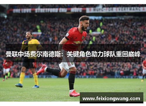 曼联中场费尔南德斯：关键角色助力球队重回巅峰